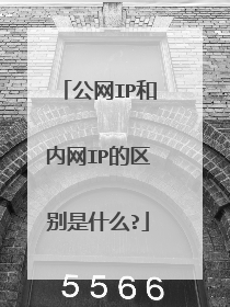 公网IP和内网IP的区别是什么?