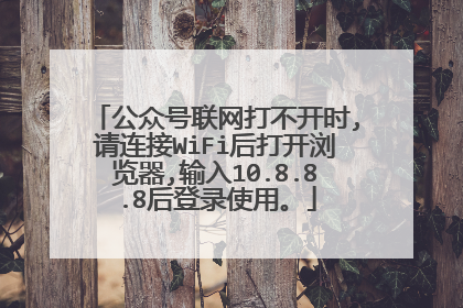 公众号联网打不开时,请连接WiFi后打开浏览器,输入10.8.8.8后登录使用。