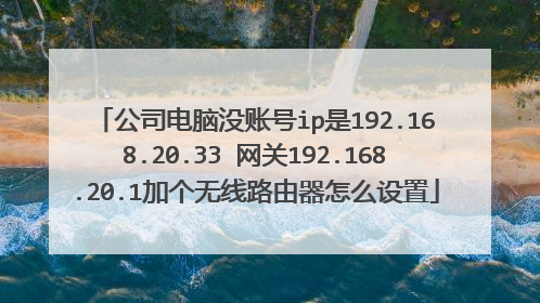 公司电脑没账号ip是192.168.20.33 网关192.168.20.1加个无线路由器怎么设置