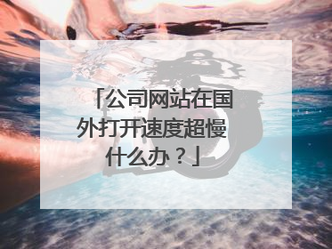 公司网站在国外打开速度超慢什么办?