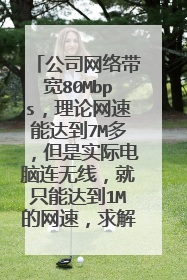 公司网络带宽80Mbps,理论网速能达到7M多,但是实际电脑连无线,就只能达到1M的网速,求解。。