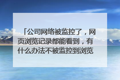 公司网络被监控了，网页浏览记录都能看到，有什么办法不被监控到浏览记录？有没有反监控的办法啊？求解。