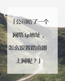 公司给了一个网络ip地址，怎么设置路由器上网呢？