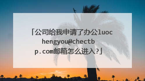 公司给我申请了办公luochengyou@chectbp.com邮箱怎么进入?