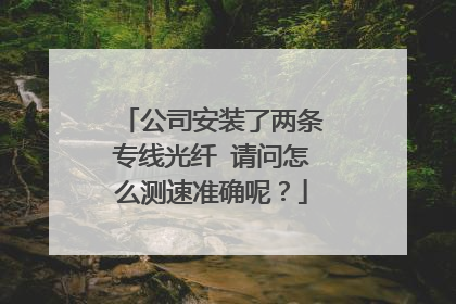 公司安装了两条专线光纤 请问怎么测速准确呢?
