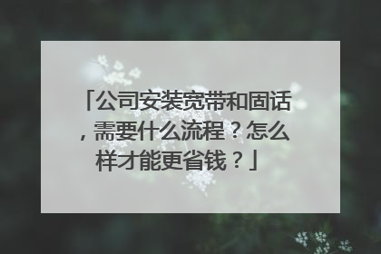 公司安装宽带和固话,需要什么流程?怎么样才能更省钱?