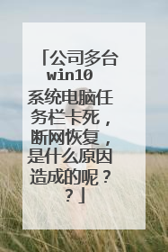 公司多台win10系统电脑任务栏卡死，断网恢复，是什么原因造成的呢？？