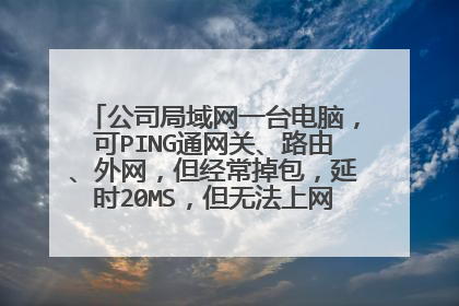 公司局域网一台电脑,可PING通网关、路由、外网,但经常掉包,延时20MS,但无法上网,打不开QQ。
