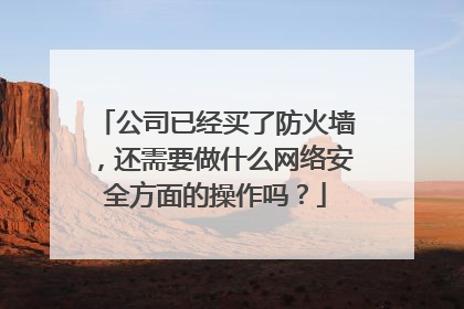 公司已经买了防火墙，还需要做什么网络安全方面的操作吗？