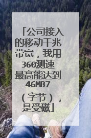 公司接入的移动千兆带宽，我用360测速最高能达到46MB7（字节），是受磁
