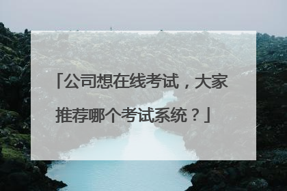 公司想在线考试，大家推荐哪个考试系统？