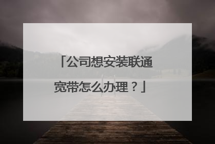 公司想安装联通宽带怎么办理？