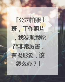 公司拍照上班,工作照片,我发现我驼背非常厉害,有损形象,该怎么办?
