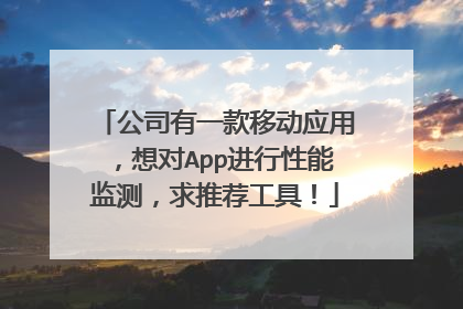 公司有一款移动应用,想对App进行性能监测,求推荐工具!
