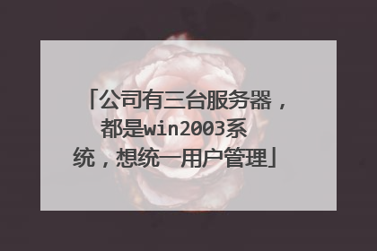 公司有三台服务器,都是win2003系统,想统一用户管理