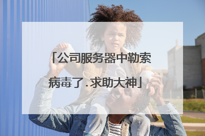 公司服务器中勒索病毒了.求助大神