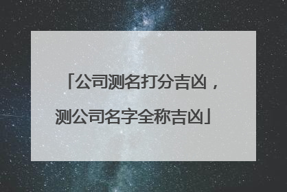 公司测名打分吉凶，测公司名字全称吉凶