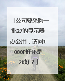 公司要采购一批27的显示器办公用,请问1080P好还是2K好?