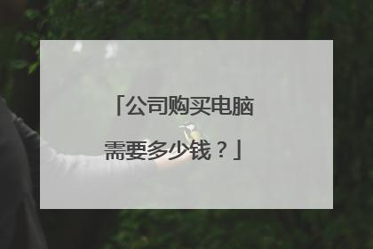 公司购买电脑需要多少钱？