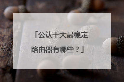 公认十大最稳定路由器有哪些?