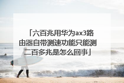六百兆用华为ax3路由器自带测速功能只能测二百多兆是怎么回事