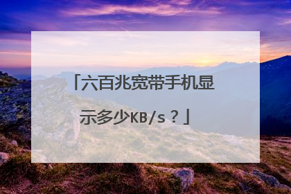 六百兆宽带手机显示多少KB/s？