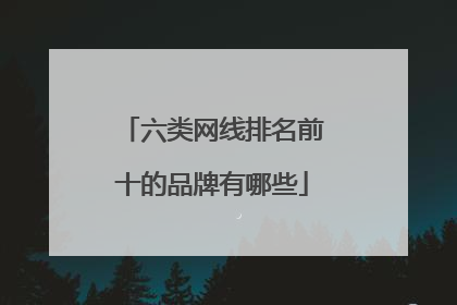 六类网线排名前十的品牌有哪些