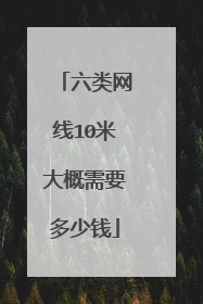 六类网线10米大概需要多少钱