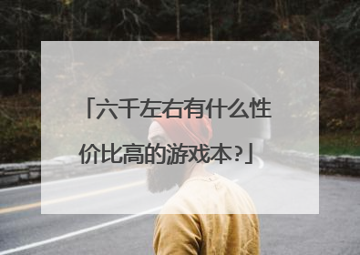 六千左右有什么性价比高的游戏本?