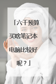 六千预算买啥笔记本电脑比较好呢？