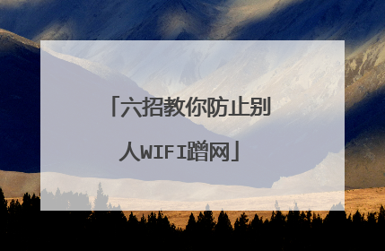 六招教你防止别人WIFI蹭网