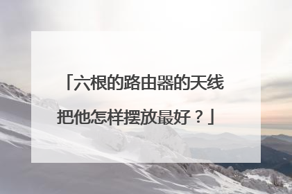 六根的路由器的天线把他怎样摆放最好？