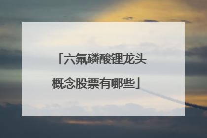 六氟磷酸锂龙头概念股票有哪些
