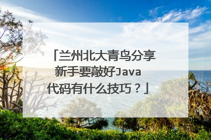 兰州北大青鸟分享新手要敲好Java代码有什么技巧?