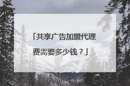 共享广告加盟代理费需要多少钱?