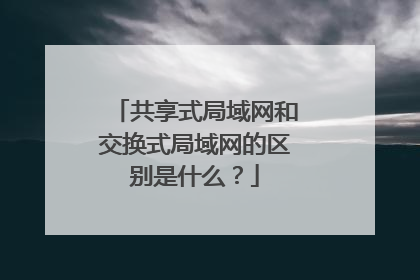 共享式局域网和交换式局域网的区别是什么？