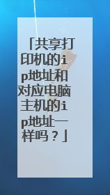 共享打印机的ip地址和对应电脑主机的ip地址一样吗？