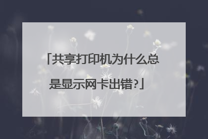 共享打印机为什么总是显示网卡出错?