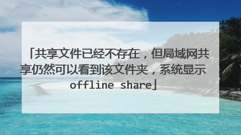 共享文件已经不存在，但局域网共享仍然可以看到该文件夹，系统显示offline share