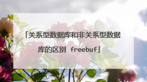 关系型数据库和非关系型数据库的区别 freebuf