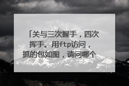 关与三次握手,四次挥手。用ftp访问,抓的包如图,请问哪个是三次握手,哪个是四次挥手?求大神指导