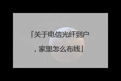 关于电信光纤到户，家里怎么布线