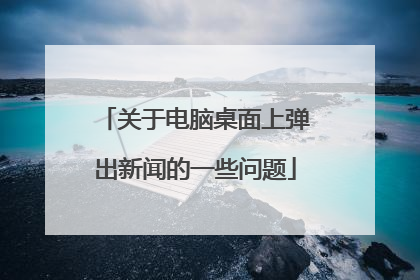 关于电脑桌面上弹出新闻的一些问题