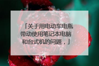 关于用电动车电瓶带动使用笔记本电脑和台式机的问题,