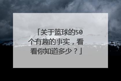 关于篮球的50个有趣的事实，看看你知道多少？