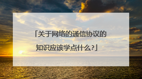 关于网络的通信协议的知识应该学点什么?