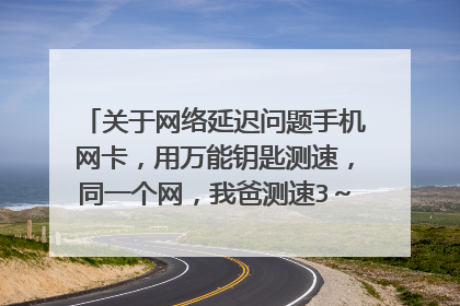 关于网络延迟问题手机网卡,用万能钥匙测速,同一个网,我爸测速3~4Mb,我的显示网络异常,无法正常上网