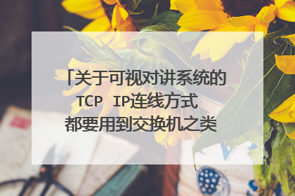 关于可视对讲系统的TCP IP连线方式 都要用到交换机之类的吗? 我看有的产品也直接用网线相连