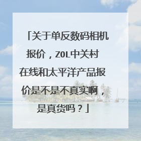 关于单反数码相机报价,ZOL中关村在线和太平洋产品报价是不是不真实啊,是真货吗?