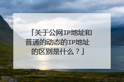 关于公网IP地址和普通的动态的IP地址的区别是什么？